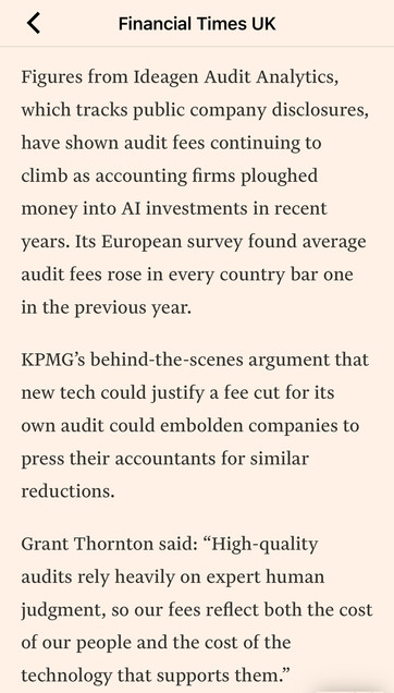 Screenshot with the text:

Figures from Ideagen Audit Analytics, which tracks public company disclosures, have shown audit fees continuing to climb as accounting firms ploughed money into Al investments in recent years. Its European survey found average audit fees rose in every country bar one in the previous year.
KPMG's behind-the-scenes argument that new tech could justify a fee cut for its own audit could embolden companies to press their accountants for similar reductions.
Grant Thornt…